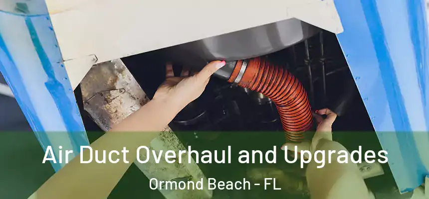 Air Duct Overhaul and Upgrades Ormond Beach - FL