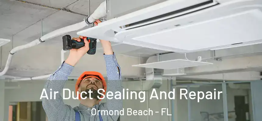 Air Duct Sealing And Repair Ormond Beach - FL