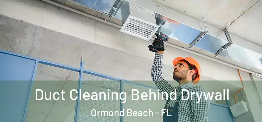 Duct Cleaning Behind Drywall Ormond Beach - FL