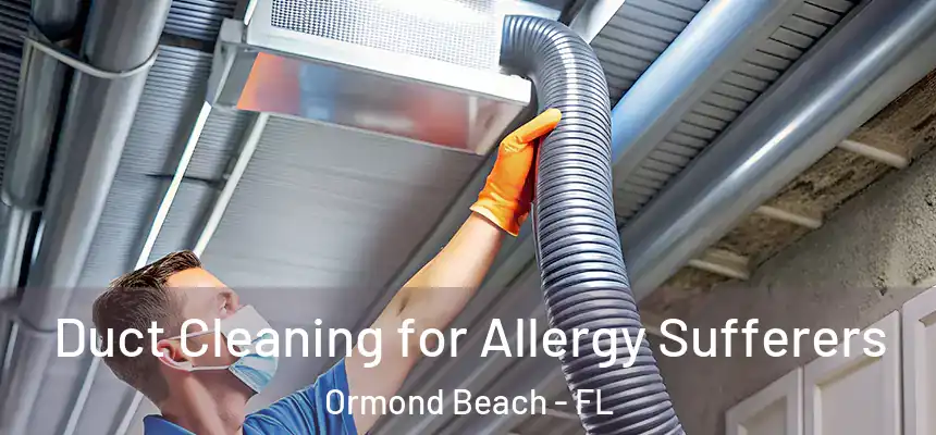 Duct Cleaning for Allergy Sufferers Ormond Beach - FL