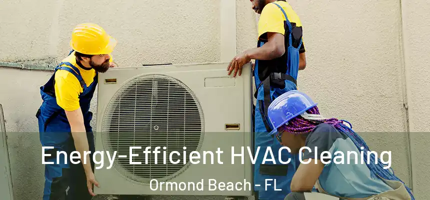 Energy-Efficient HVAC Cleaning Ormond Beach - FL