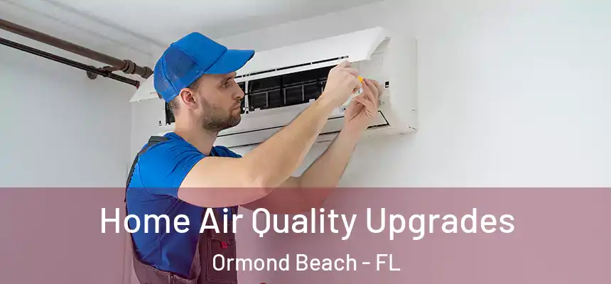 Home Air Quality Upgrades Ormond Beach - FL