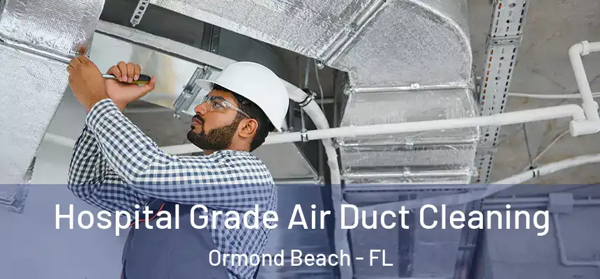 Hospital Grade Air Duct Cleaning Ormond Beach - FL