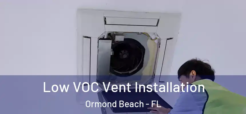 Low VOC Vent Installation Ormond Beach - FL