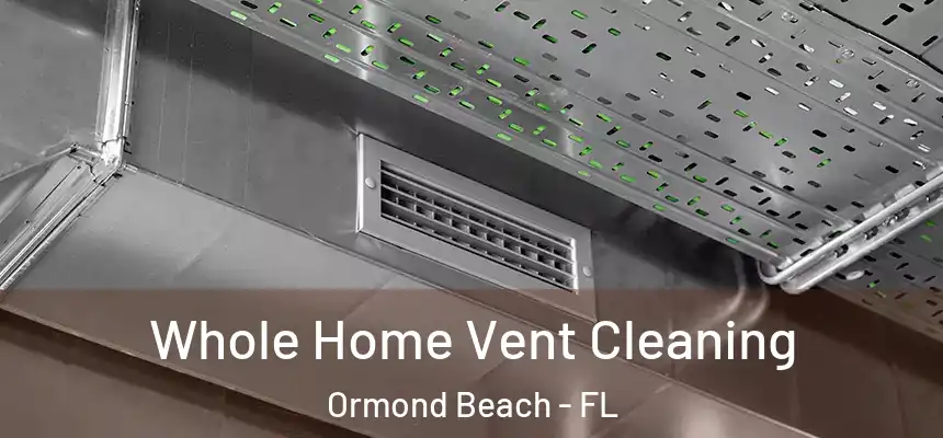 Whole Home Vent Cleaning Ormond Beach - FL